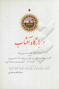 در بارگاه آفتاب: معرفی اجمالی حضرت شاهچراغ (ع) به همراه گزارش عملکرد فرهنگی حرم مطهر در سال‌های 90 و 91 خورشیدی