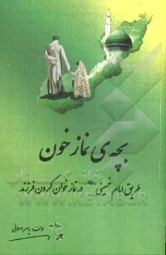 بچه‌ی نمازخون "طریق امام خمینی (ره) در نمازخوان کردن فرزند"