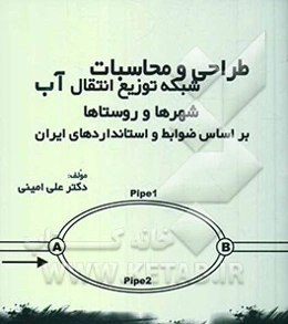 طراحی و محاسبات شبکه توزیع و انتقال آب شهرها و روستاها بر اساس ضوابط و استانداردهای ایران