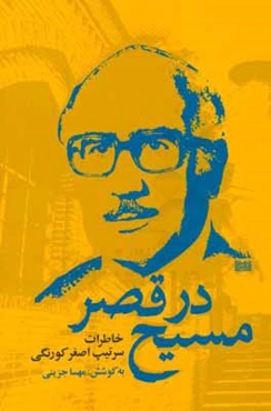 مسیح در قصر: خاطرات اصغر کورنگی (سرتیپ بازنشسته شهربانی)