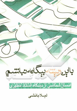با این ریشه بیگانه نباشیم: انسان‌شناسی از دیدگاه استاد مطهری