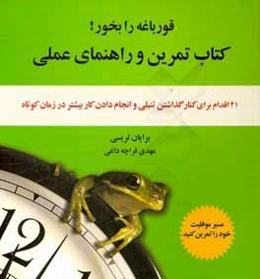 قورباغه‌ را بخور!: کتاب تمرین و راهنمای عملی (21 اقدام برای کنارگذاشتن تنبلی و انجام دادن کار بیشتر در زمان کوتاه‌تر)