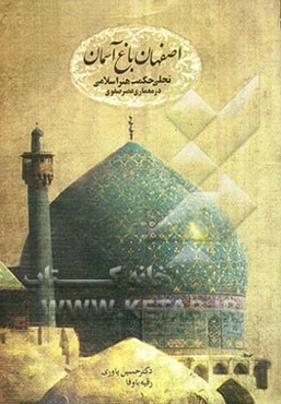 اصفهان، باغ آسمان، سیری در حکمت معماری اسلامی و تزیینات وابسته به آن در دوره صفویه (با تاکید بر معماری اسلامی اصفهان در دوره مذکور)