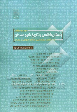 مجموعه مقالات باستان‌شناسی و تاریخ شهر همدان به مناسبت یکصدمین سالگرد کاوش در همدان