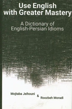 Use English with greater mastery: a dictionary of English - Persian idioms