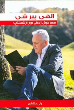 الهی پیر شی: طعم خوش زندگی دوم (بازنشستگی): راهنمای عملی و کاربردی برای داشتن شادی و نشاط ...