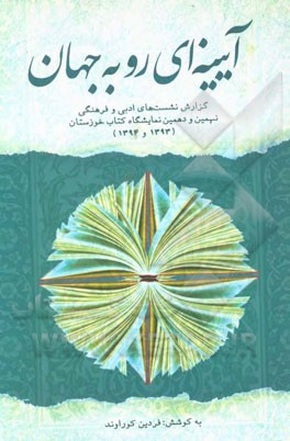 آیینه‌ای رو به جهان: گزارش‌های نشست‌های ادبی و فرهنگی نهمین و دهمین نمایشگاه کتاب خوزستان - 1393، 1394