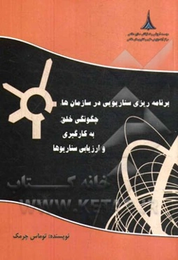 برنامه‌ریزی سناریویی در سازمان: چگونگی خلق، به‌کارگیری و ارزیابی سناریوها