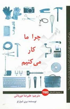 چرا ما کار می‌کنیم: برای اکثر قریب به اتفاق افراد، کارشان ناتوان از پاسخ به خواسته‌های آن‌ها است، چرا؟