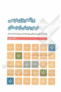 برنامه‌ریزی درسی در دوره پیش از دبستان: با ارایه یک الگوی پیشنهادی برای برنامه درسی دوره پیش از دبستان