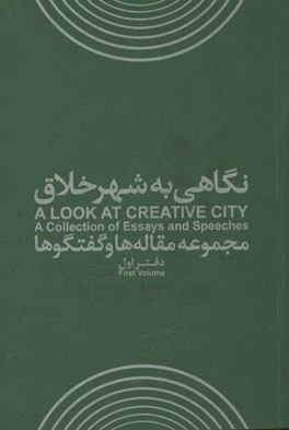 نگاهی به شهر خلاق: مجموعه مقاله‌ها و گفتگوها = A look at creative city: a collection of essays and speeches