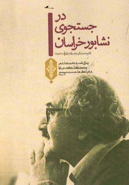 در جست‌وجوی نشابور خراسان: زندگی‌نامه، شناخت‌نامه شعر و ده‌ها نکته ناگفته شده درباره شاعر لحظه‌ها دکتر محمدرضا شفیعی کدکنی