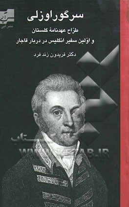 سر گوراوزلی: اولین سفیر انگلیس در دربار قاجار 1844 - 1770 (طراح عهدنامه گلستان) (ایران در آغاز قرن نوزدهم