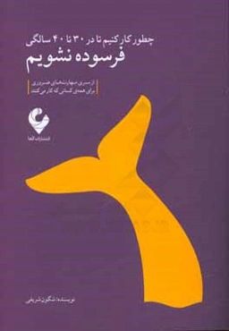 چطور کار کنیم تا در 30 تا 40 سالگی فرسوده نشویم