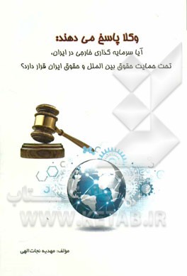 وکلاء پاسخ می‌دهند: آیا سرمایه‌گذاری خارجی در ایران، تحت حمایت حقوق بین‌الملل و حقوق ایران قرار دارد؟