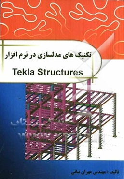تکنیک‌های مدل‌سازی در نرم‌افزار Tekla structures: مدلسازی پیشرفته همراه با فیلم‌های آموزشی پروژه‌ها