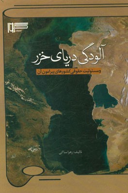 آلودگی دریای خزر و مسئولیت حقوقی کشورهای پیرامون آن