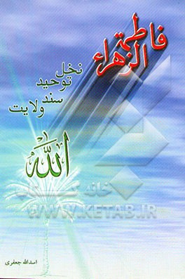 فاطمه زهرا (ع) نخل توحید و سند ولایت: در احوالات صدیقه طاهره (ع