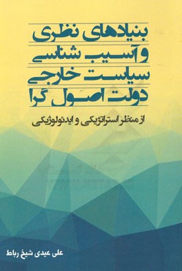 بنیادهای نظری و آسیب‌شناسی سیاست خارجی دولت اصول‌گرا (از منظر استراتژیکی و ایدئولوژیکی)