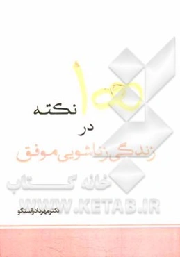 100 نکته در زندگی زناشویی موفق "قبل از ازدواج تا دهه اول زندگی مشترک"