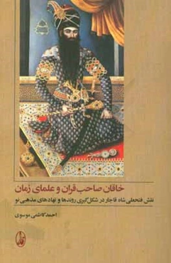 خاقان صاحب‌قران و علمای زمان: نقش فتحعلی‌شاه قاجار در شکل‌گیری روندها و نهادهای مذهبی نو