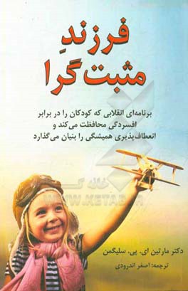 فرزند مثبت‌گرا: برنامه‌ای انقلابی که کودکان را در برابر افسردگی محافظت می‌کند و انعطاف‌پذیری همیشگی را بنیان می‌گذارد