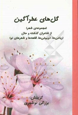 گل‌های عطرآگین: مجموعه‌ی شعر از شاعران گذشته و حال (رباعی‌ها، دوبیتی‌ها، قطعه‌ها و شعرهای نو)