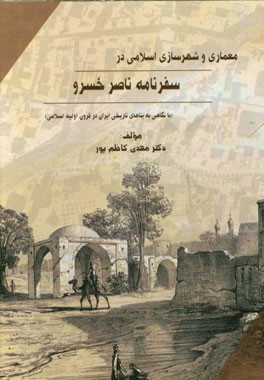 معماری و شهرسازی اسلامی در سفرنامه ناصرخسرو (با نگاهی به بناهای تاریخی ایران در قرون اولیه اسلامی)