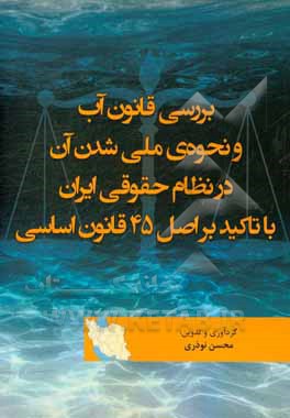 بررسی قانون آب و نحوه‌ی ملی شدن آن در نظام حقوقی ایران با تاکید بر اصل 45 قانون اساسی