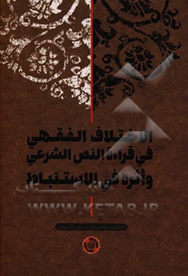 الاختلاف‌ الفقهی فی قراءه‌ النص ‌الشرعی و اثره فی ‌الاستنباط