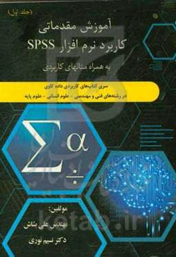 سری کتاب‌های کاربردی داده‌کاوی در رشته‌‌های فنی و مهندسی - علوم انسانی - علوم پایه: آموزش مقدماتی کاربرد نرم‌افزار SPSS