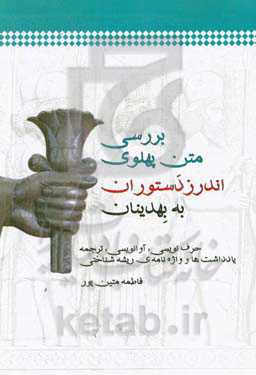 بررسی متن پهلوی اندرز دستوران به بهدینان (حرف‌نویسی، آوانویسی، ترجمه، یادداشت‌ها و واژه‌نامه‌ی ریشه‌شناختی)