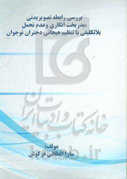 بررسی رابطه تصویر بدنی، بدریخت انگاری و عدم تحمل بلاتکلیفی با تنظیم هیجانی دختران نوجوان