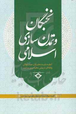 نخبگان و تمدن‌سازی اسلامی: آنچه باید نخبگان،مسئولین و فعالان تربیتی بدانند