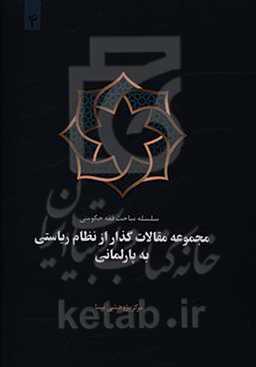 مجموعه مقالات فقه حکومتی: گذار از نظام ریاستی به پارلمانی