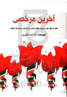 آخرین مرخصی: نقش و حضور زنان در پیروزی انقلاب اسلامی و دفاع مقدس شهرستان دهگلان