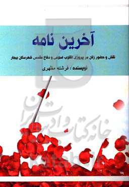 آخرین نامه: نقش و حضور زنان در پیروزی انقلاب اسلامی و دفاع مقدس شهرستان بیجار