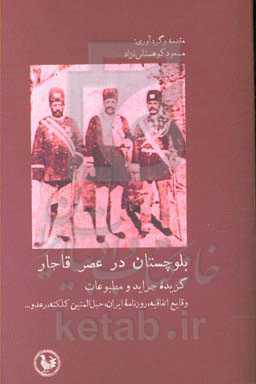 بلوچستان در عصر قاجار گزیده جراید و مطبوعات؛ وقایع اتفاقیه، روزنامه ایران، حبل‌المتین کلکته،‌ رعد و ...