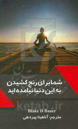 شما برای رنج کشیدن به این دنیا نیامده‌اید