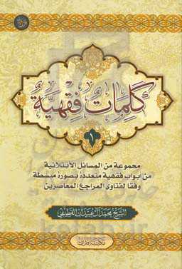 کلمات فقهیه: مجموعه من المسائل الابتلائیه من ابواب فقهیه متعدده بصوره مبسطه وفقا لفتاوی المراجع المعاصرین
