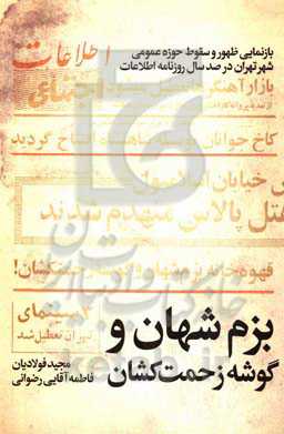بزم شهان و گوشه زحمتکشان: بازنمایی ظهور و سقوط حوزه عمومی شهر تهران در صد سال روزنامه اطلاعات (1399 - 1300)