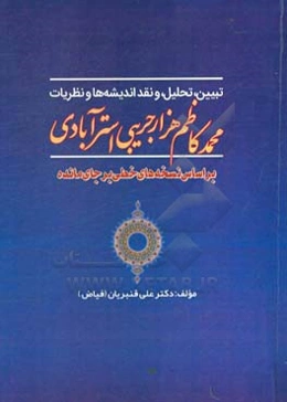 تبیین، تحلیل، و نقد اندیشه‌ها و نظریات محمدکاظم هزارجریبی استرآبادی بر اساس نسخه‌های خطی برجای‌مانده