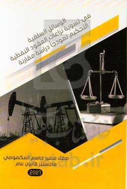 الوسائل ‌السلمیه فی تسویه نزاعات ‌العقود‌ النفطیه (التحکیم نموذجا): دراسه مقارنه