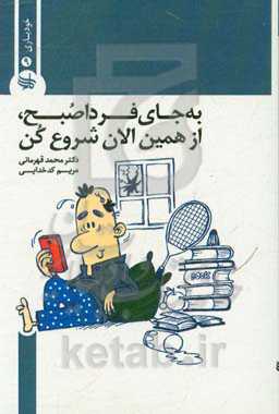 به جای فردا صبح از همین حالا شروع کن! (راهکارهایی برای رهایی از بی‌نظمی و پشت‌گوش‌اندازی تا لحظه‌ی آخر)