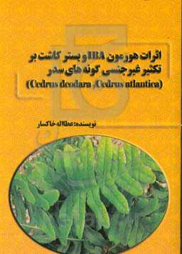 اثرات هورمون IBA و بستر کاشت بر تکثیر غیرجنسی گونه‌های سدر (cedrus deodara و cedrus atlantica)