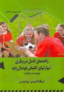 راهنمای کامل مربیگری مهارت‏‌های تکنیکی فوتبال پایه (ویژه مدارس فوتبال و رده‏‌های سنی 8 تا 18 سال)