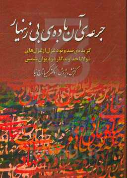 جرعه‌ی آن باده‌ی بی زینهار (گزیده‌ی یکصد و نود غزل از غزل‌های مولانا خداوندگار در دیوان شمس)