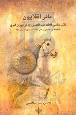 مادر انقلابیون یا نقش سیاسی فاطمه بنت الحسین (ع) در دوران اموی با مقدمه‌ای تحلیلی از علل عاشورای حسینی