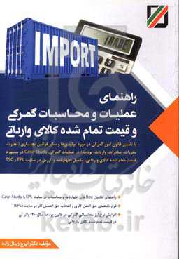 راهنمای عملیات و محاسبات گمرکی و قیمت تمام شده کالای وارداتی: با تفسیر قانون امور گمرکی در مورد تولیدی‌ها و سایر قوانین تجاری...