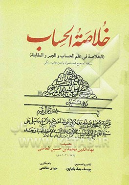خلاصه الحساب (الخلاصه فی علم الحساب و الجبر و المقابله) (نسخه تصحیح شده همراه با متن چاپ سنگی)